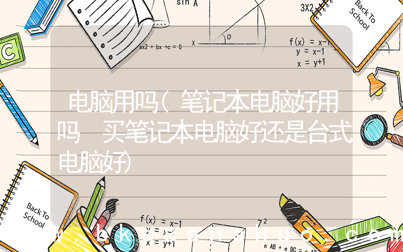 电脑用吗(笔记本电脑好用吗 买笔记本电脑好还是台式电脑好)